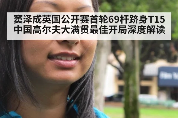 窦泽成英国公开赛首轮69杆跻身T15 中国高尔夫大满贯最佳开局深度解读