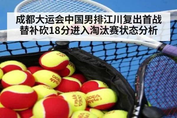 成都大运会中国男排江川复出首战替补砍18分进入淘汰赛状态分析