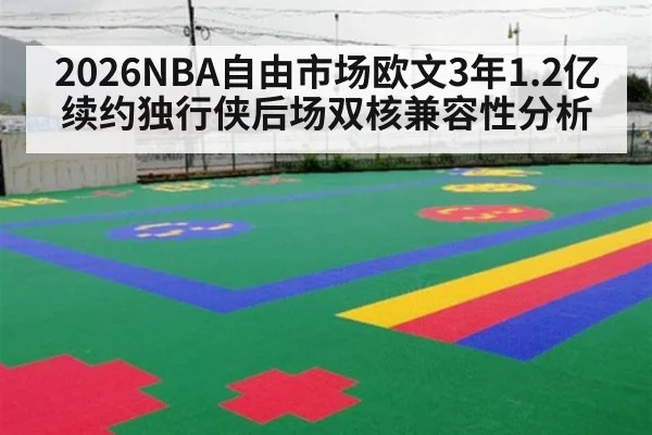 2026NBA自由市场欧文3年1.2亿续约独行侠后场双核兼容性分析