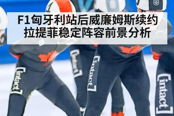 F1匈牙利站后威廉姆斯续约拉提菲稳定阵容前景分析