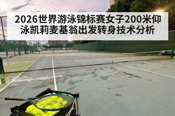 2026世界游泳锦标赛女子200米仰泳凯莉麦基翁出发转身技术分析
