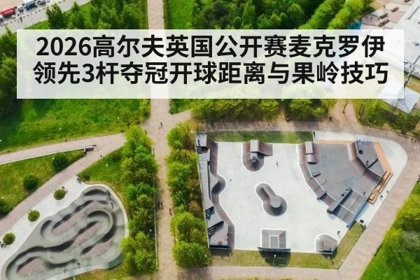 2026高尔夫英国公开赛麦克罗伊领先3杆夺冠开球距离与果岭技巧