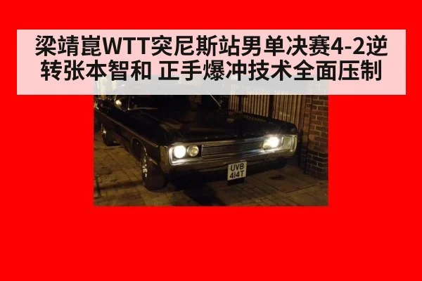 梁靖崑WTT突尼斯站男单决赛4-2逆转张本智和 正手爆冲技术全面压制