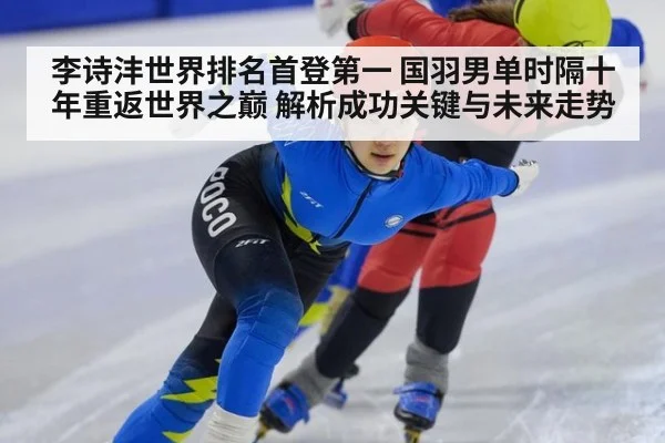 李诗沣世界排名首登第一 国羽男单时隔十年重返世界之巅 解析成功关键与未来走势
