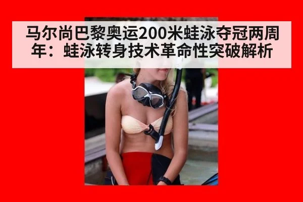 马尔尚巴黎奥运200米蛙泳夺冠两周年：蛙泳转身技术革命性突破解析